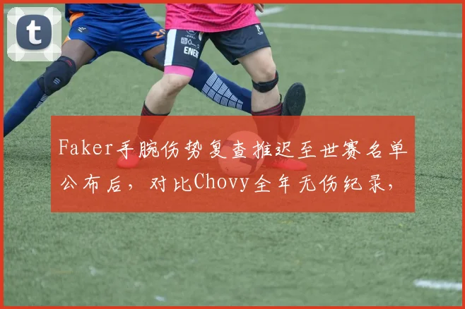 Faker手腕伤势复查推迟至世赛名单公布后,对比Chovy全年无伤纪录,T1中单隐患达红色预警