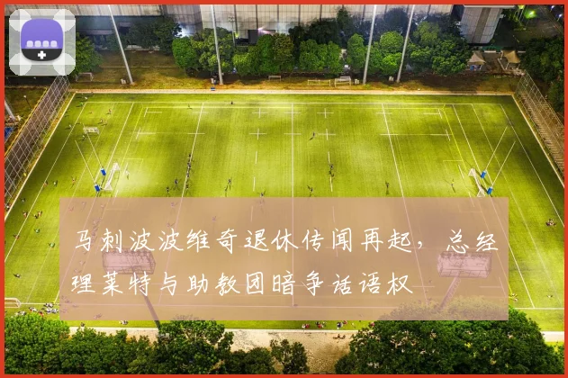 马刺波波维奇退休传闻再起,总经理莱特与助教团暗争话语权