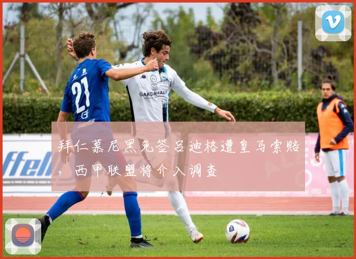 拜仁慕尼黑免签吕迪格遭皇马索赔,西甲联盟将介入调查