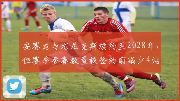 安赛龙与尤尼克斯续约至2028年,但赛季参赛数量较签约前减少4站